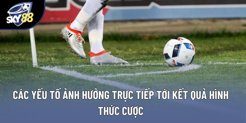 Các yếu tố ảnh hưởng trực tiếp tới kết quả hình thức cược