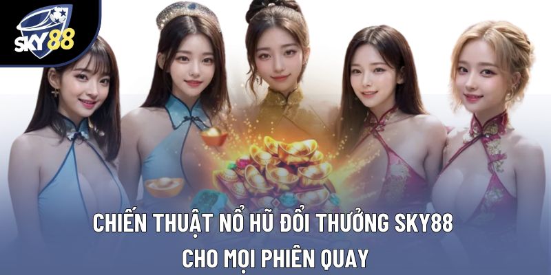 Chiến Thuật Nổ Hũ Đổi Thưởng Sky88 Cho Mọi Phiên Quay