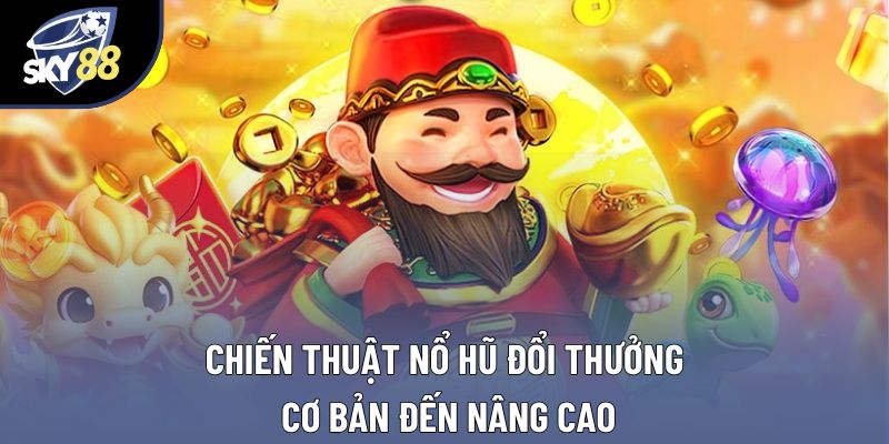 Chiến thuật nổ hũ đổi thưởng cơ bản đến nâng cao