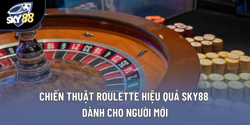 Chiến Thuật Roulette Hiệu Quả Dành Cho Tân Binh Ở Sky88
