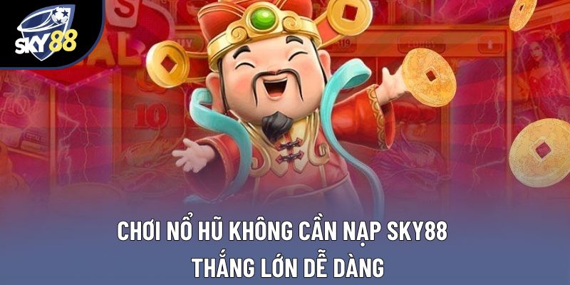 Chơi Nổ Hũ Không Cần Nạp Sky88 – Thắng Lớn Dễ Dàng