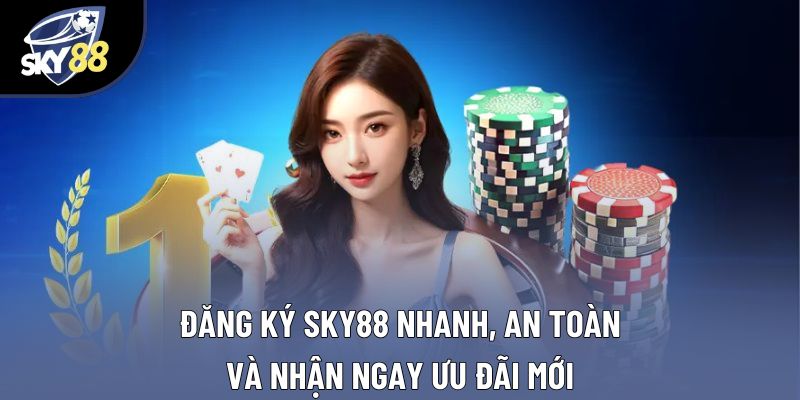 Đăng Ký Sky88 Nhanh, An Toàn Và Nhận Ngay Ưu Đãi Mới