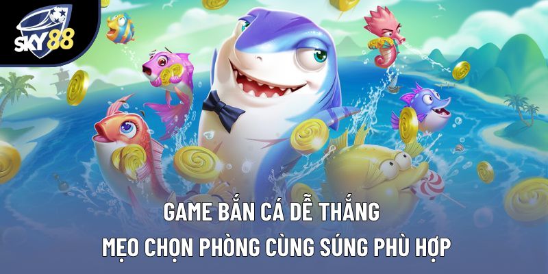 Game Bắn Cá Dễ Thắng – Mẹo Chọn Phòng Cùng Súng Phù Hợp