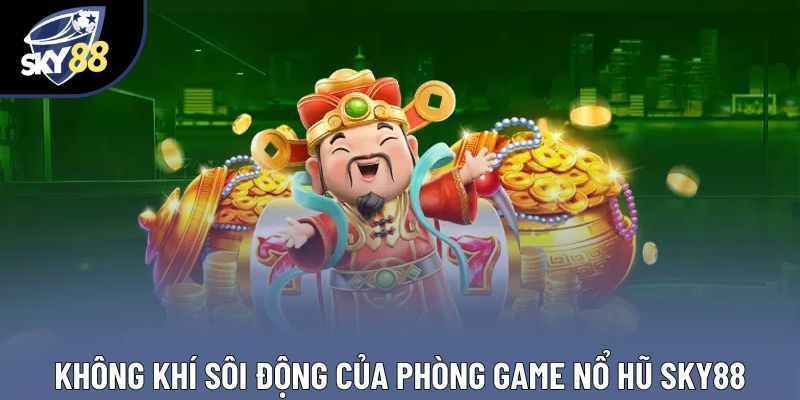 Không khí sôi động của phòng game nổ hũ Sky88