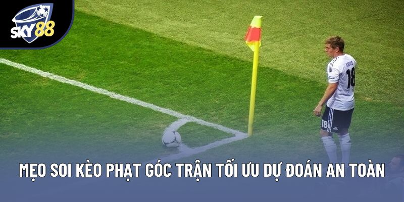 Mẹo Soi Kèo Phạt Góc Trận: Cách Tối Ưu Dự Đoán An Toàn