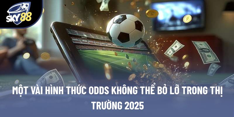 Một vài hình thức odds không thể bỏ lỡ trong thị trường 2025