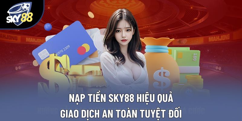 Nạp Tiền Sky88 Hiệu Quả, Giao Dịch An Toàn Tuyệt Đối