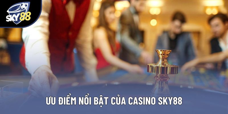 Ưu điểm nổi bật của Casino Sky88
