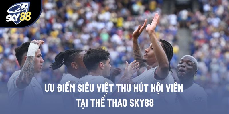 Ưu điểm siêu việt thu hút hội viên tại thể thao Sky88
